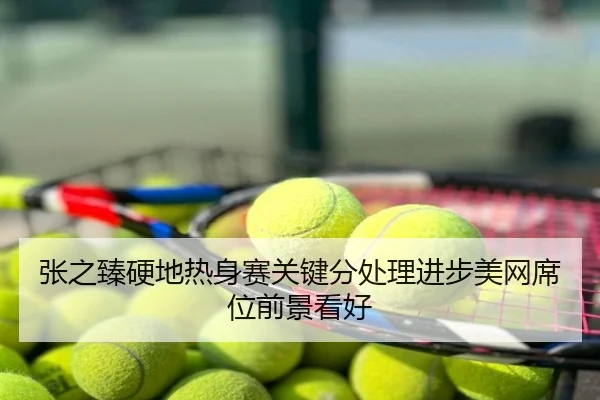 张之臻硬地热身赛关键分处理进步美网席位前景看好